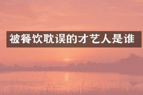 被餐饮耽误的才艺人是谁