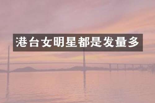 港台女明星都是发量多