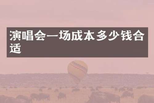 演唱会一场成本多少钱合适