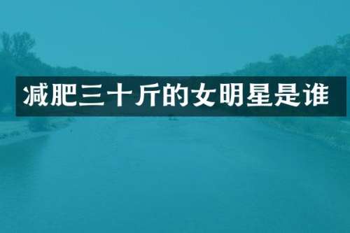 减肥三十斤的女明星是谁