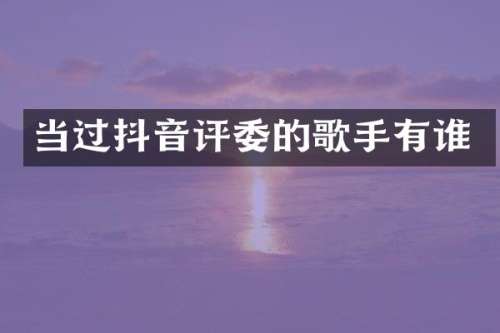 当过抖音评委的歌手有谁