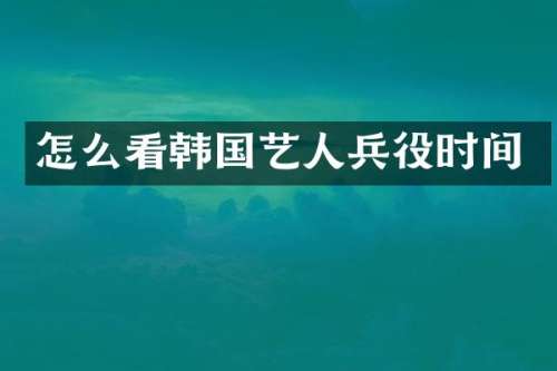 怎么看韩国艺人兵役时间