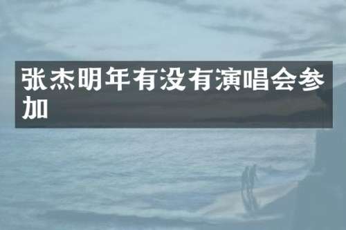 张杰明年有没有演唱会参加