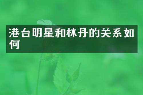 港台明星和林丹的关系如何