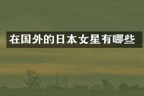 在国外的日本女星有哪些