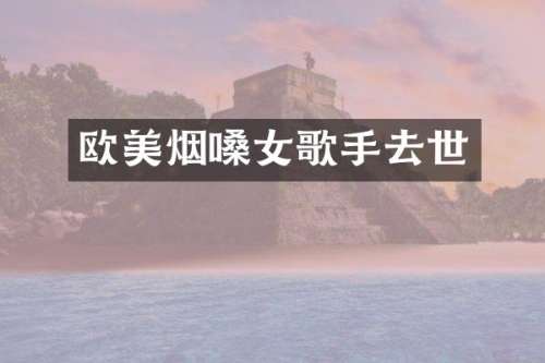 欧美烟嗓女歌手去世