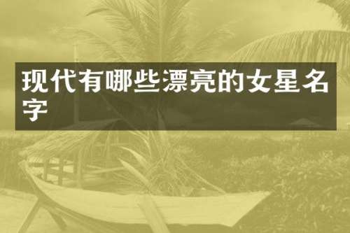 现代有哪些漂亮的女星名字