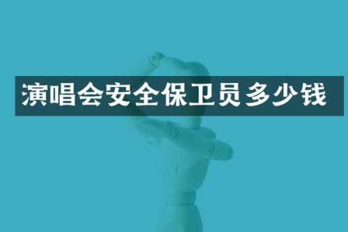演唱会安全保卫员多少钱