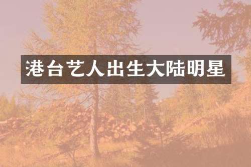 港台艺人出生大陆明星