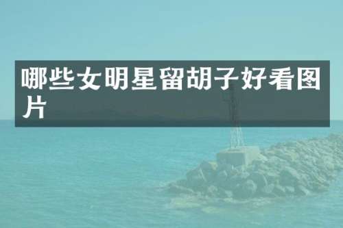 哪些女明星留胡子好看图片