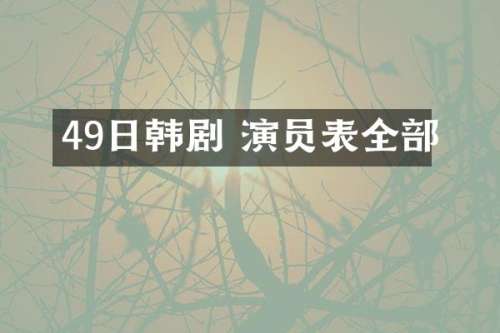 49日韩剧 演员表全部