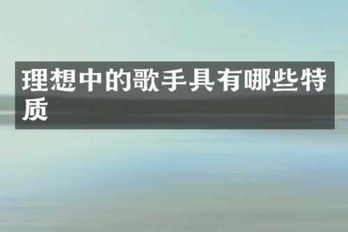 理想中的歌手具有哪些特质