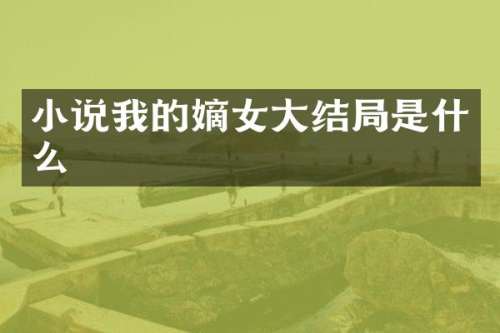 小说我的嫡女大结局是什么