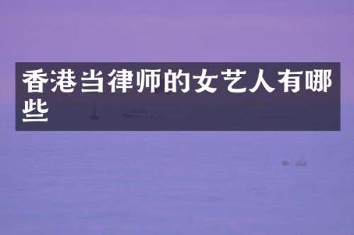 香港当律师的女艺人有哪些