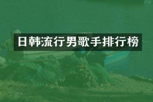 日韩流行男歌手排行榜