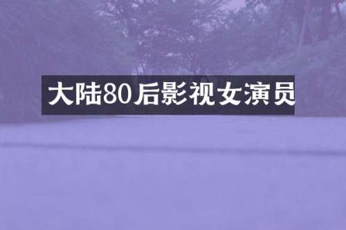 大陆80后影视女演员