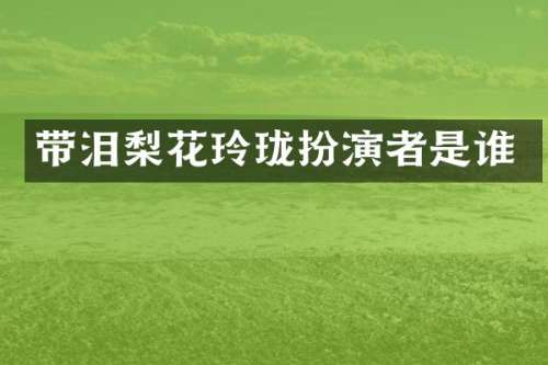 带泪梨花玲珑扮演者是谁