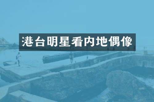 港台明星看内地偶像