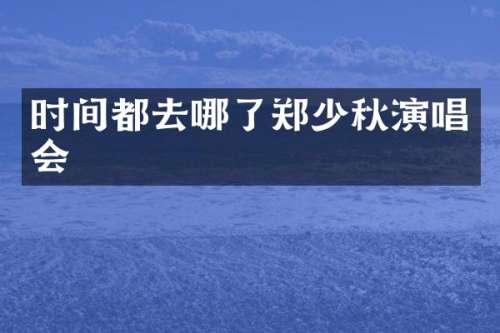 时间都去哪了郑少秋演唱会