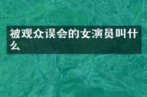 被观众误会的女演员叫什么