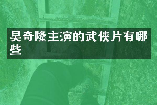 吴奇隆主演的武侠片有哪些