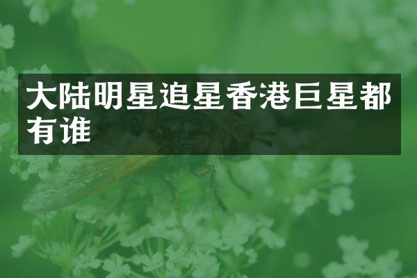 大陆明星追星香港巨星都有谁
