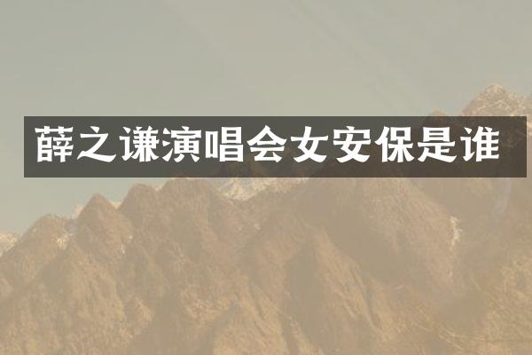 薛之谦演唱会女安保是谁