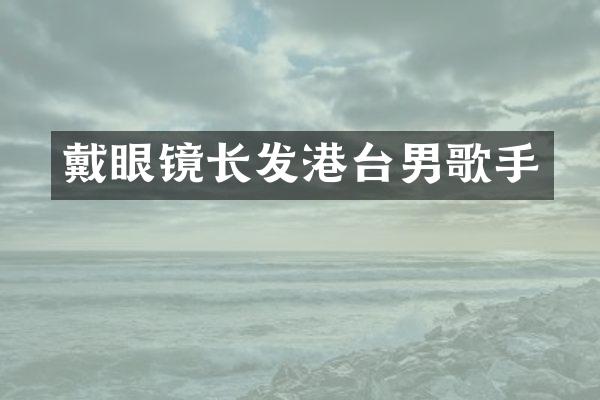 戴眼镜长发港台男歌手