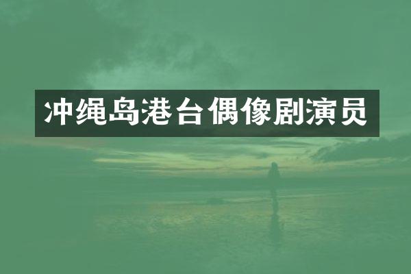 冲绳岛港台偶像剧演员