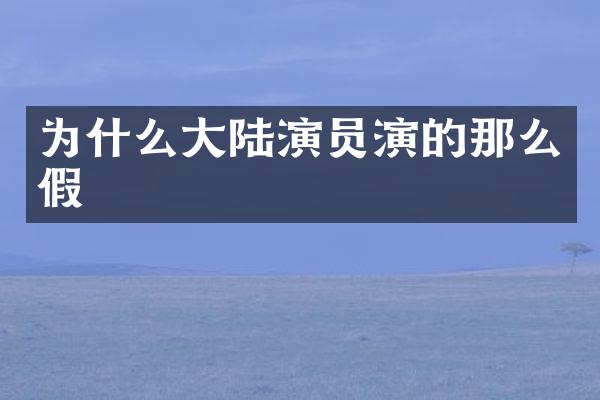 为什么大陆演员演的那么假