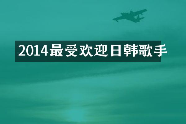 2014最受欢迎日韩歌手