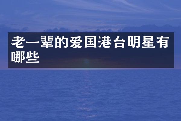 老一辈的爱国港台明星有哪些