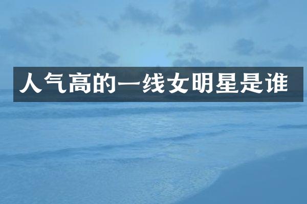 人气高的一线女明星是谁
