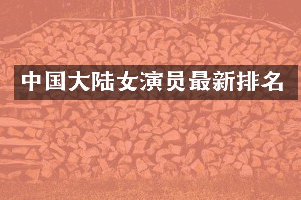 中国大陆女演员最新排名