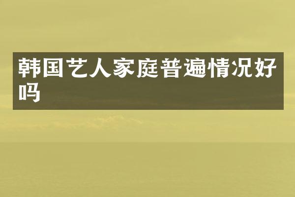 韩国艺人家庭普遍情况好吗