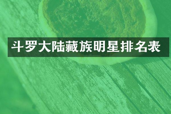 斗罗大陆藏族明星排名表