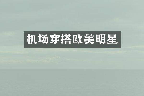 机场穿搭欧美明星