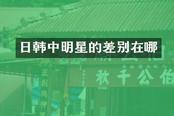 日韩中明星的差别在哪