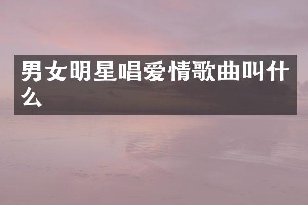 男女明星唱爱情歌曲叫什么