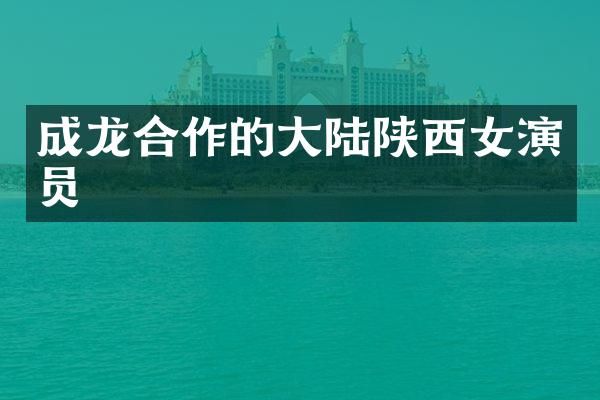 成龙合作的大陆陕西女演员