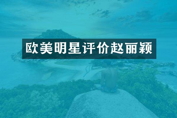 欧美明星评价赵丽颖