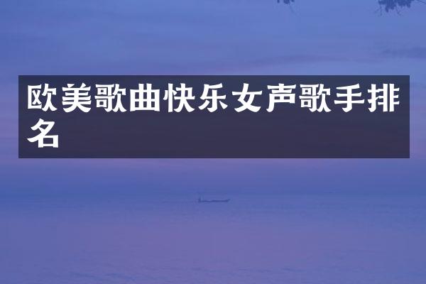 欧美歌曲快乐女声歌手排名
