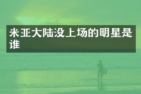 米亚大陆没上场的明星是谁