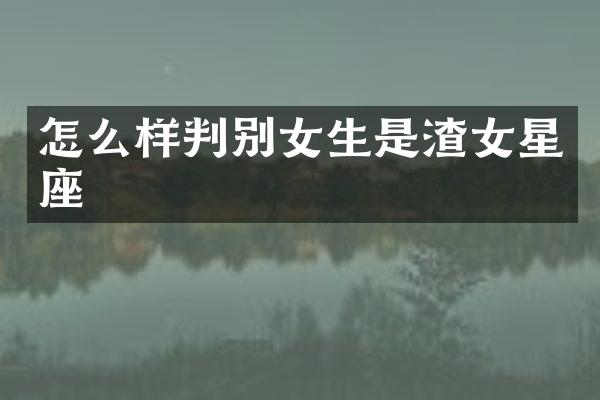 怎么样判别女生是渣女星座
