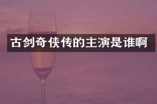 古剑奇侠传的主演是谁啊