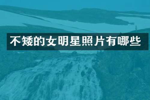 不矮的女明星照片有哪些