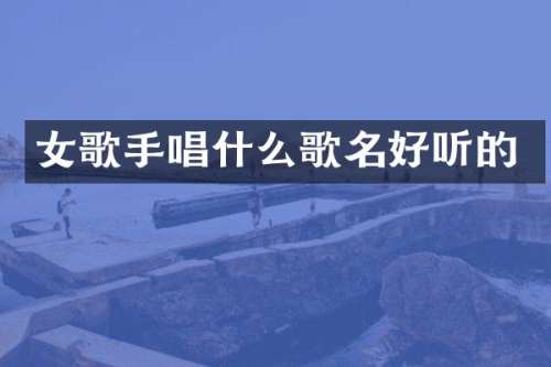 女歌手唱什么歌名好听的