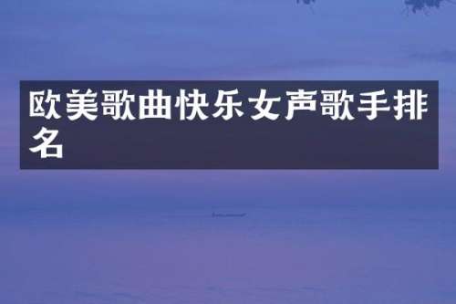 欧美歌曲快乐女声歌手排名