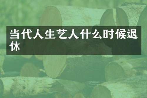 当代人生艺人什么时候退休