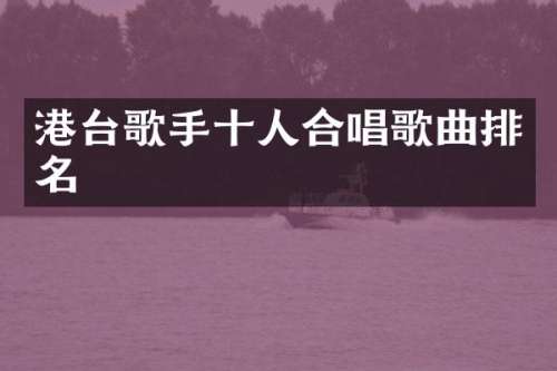 港台歌手十人合唱歌曲排名